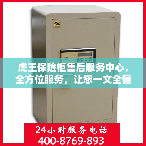虎王保险柜售后服务中心，全方位服务，让您一文全懂！