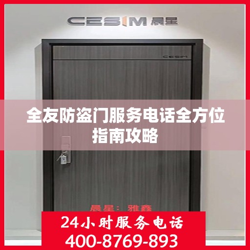 全友防盗门服务电话全方位指南攻略