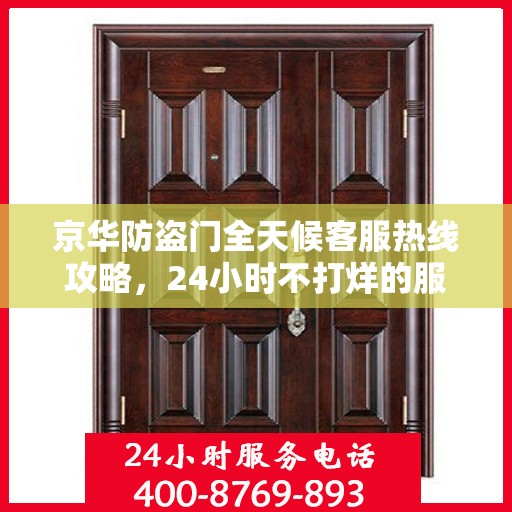 京华防盗门全天候客服热线攻略，24小时不打烊的服务支持