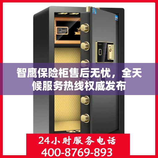 智鹰保险柜售后无忧，全天候服务热线权威发布