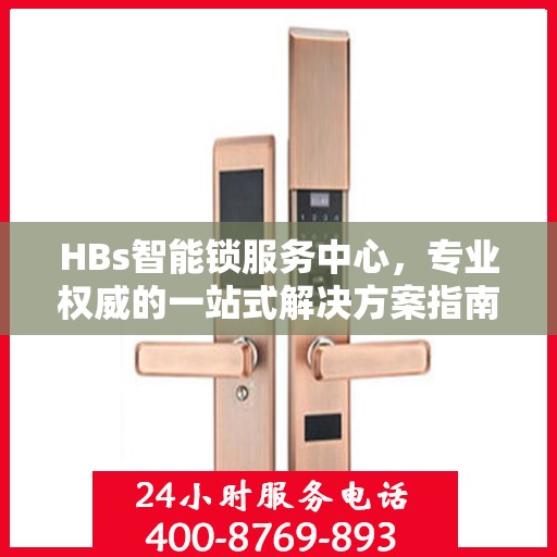 HBs智能锁服务中心，专业权威的一站式解决方案指南
