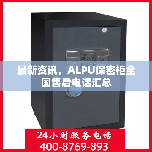 最新资讯，ALPU保密柜全国售后电话汇总