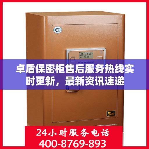卓盾保密柜售后服务热线实时更新，最新资讯速递