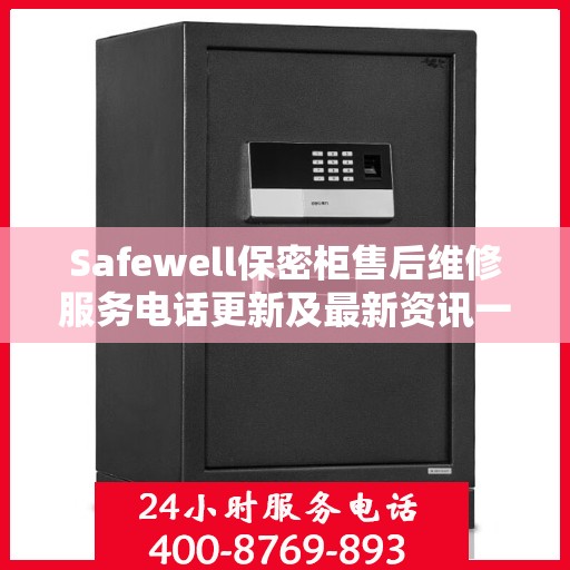 Safewell保密柜售后维修服务电话更新及最新资讯一览