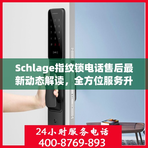 Schlage指纹锁电话售后最新动态解读，全方位服务升级，保障用户安全体验