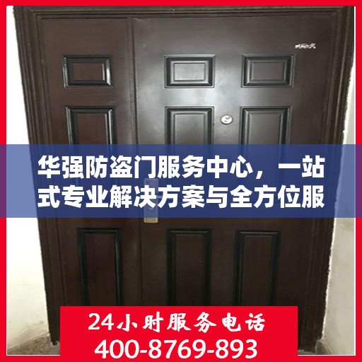 华强防盗门服务中心，一站式专业解决方案与全方位服务指南