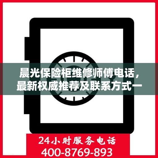 晨光保险柜维修师傅电话，最新权威推荐及联系方式一网打尽