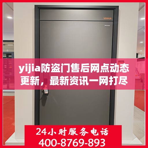 yijia防盗门售后网点动态更新，最新资讯一网打尽