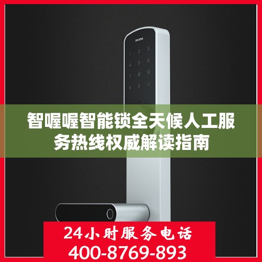 智喔喔智能锁全天候人工服务热线权威解读指南