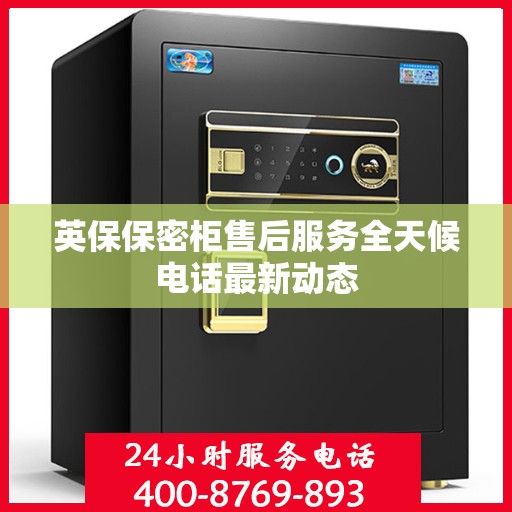 英保保密柜售后服务全天候电话最新动态