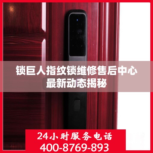 锁巨人指纹锁维修售后中心最新动态揭秘