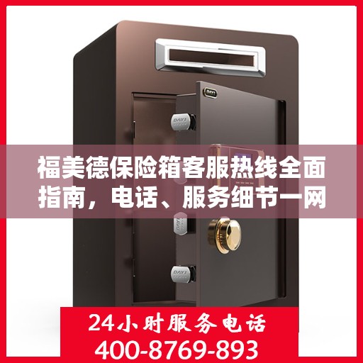 福美德保险箱客服热线全面指南，电话、服务细节一网打尽