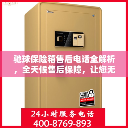 驰球保险箱售后电话全解析，全天候售后保障，让您无忧使用！