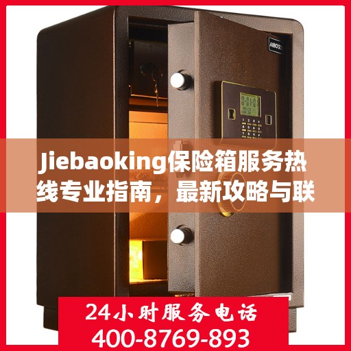 Jiebaoking保险箱服务热线专业指南，最新攻略与联系方式