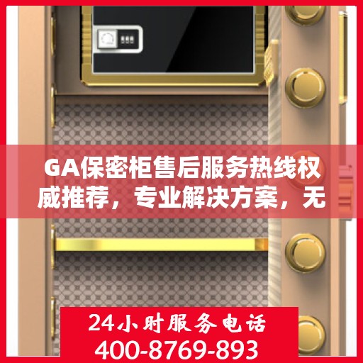 GA保密柜售后服务热线权威推荐，专业解决方案，无忧售后支持