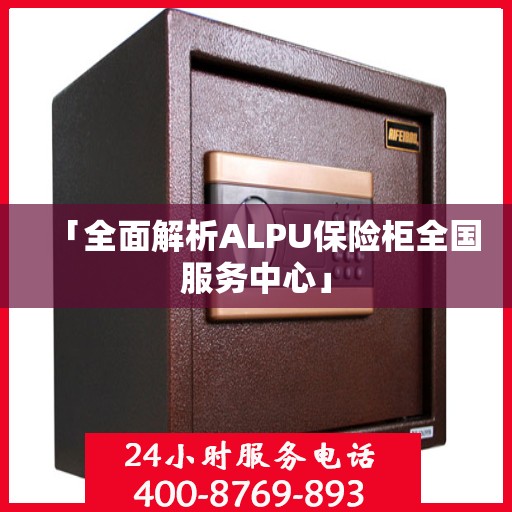 「全面解析ALPU保险柜全国服务中心」