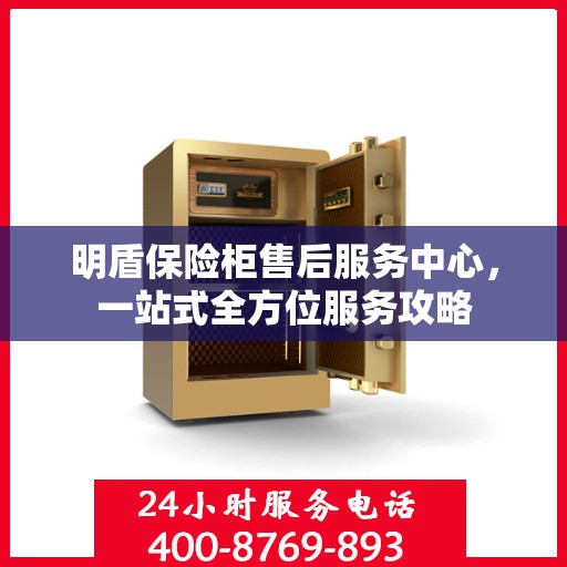 明盾保险柜售后服务中心，一站式全方位服务攻略