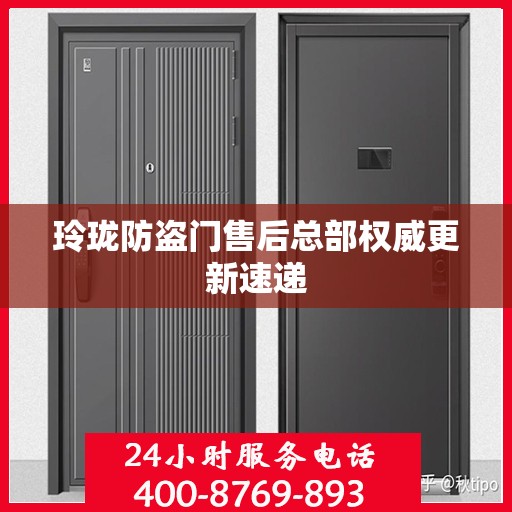 玲珑防盗门售后总部权威更新速递