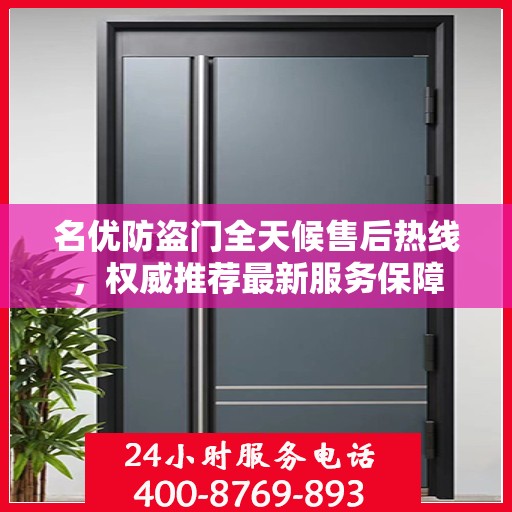 名优防盗门全天候售后热线，权威推荐最新服务保障