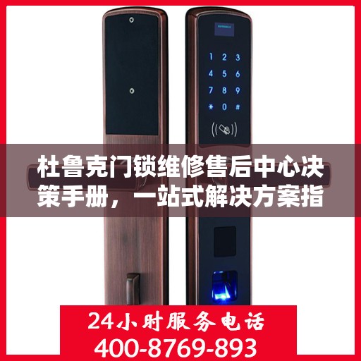 杜鲁克门锁维修售后中心决策手册，一站式解决方案指南