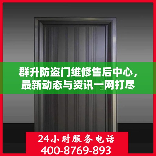 群升防盗门维修售后中心，最新动态与资讯一网打尽
