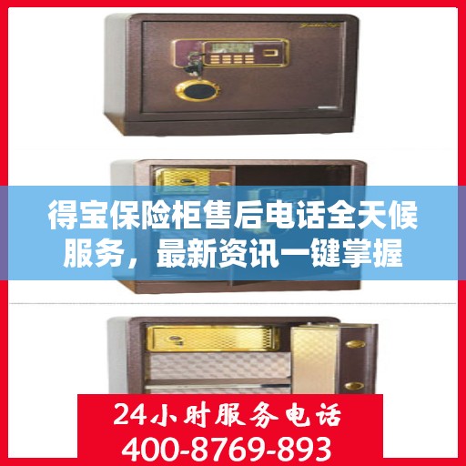得宝保险柜售后电话全天候服务，最新资讯一键掌握