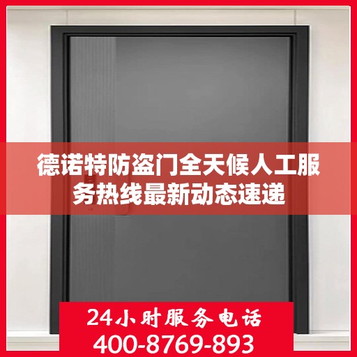 德诺特防盗门全天候人工服务热线最新动态速递