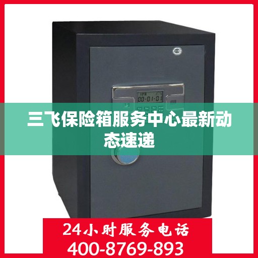 三飞保险箱服务中心最新动态速递