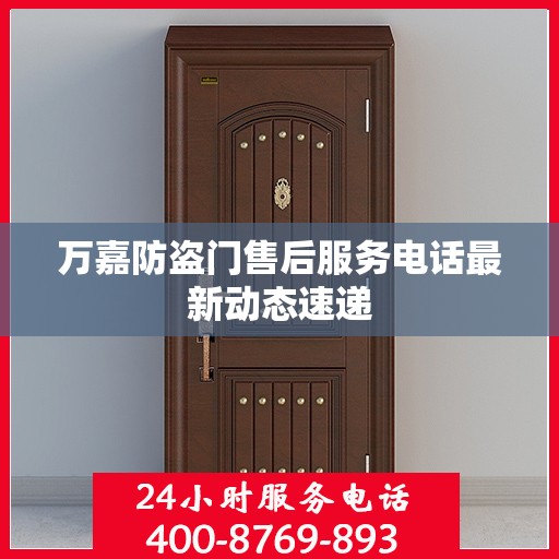 万嘉防盗门售后服务电话最新动态速递