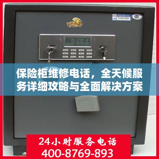 保险柜维修电话，全天候服务详细攻略与全面解决方案