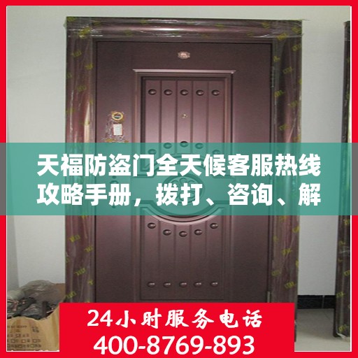天福防盗门全天候客服热线攻略手册，拨打、咨询、解决一切问题！