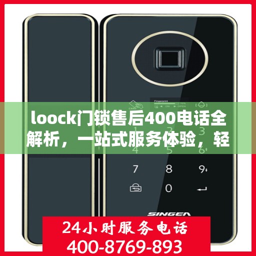 loock门锁售后400电话全解析，一站式服务体验，轻松解决您的售后问题