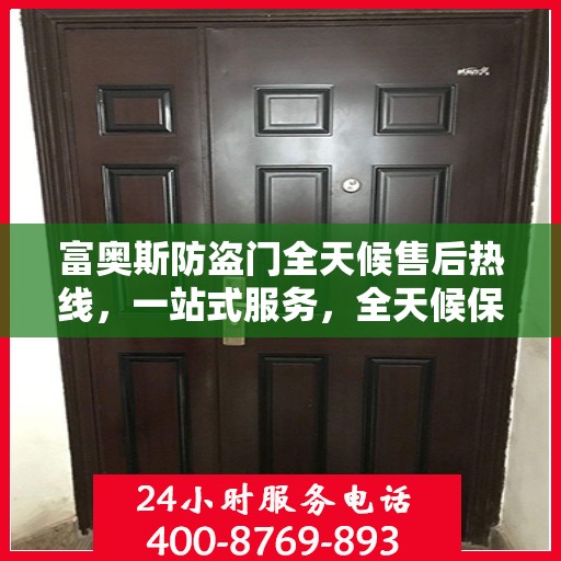 富奥斯防盗门全天候售后热线，一站式服务，全天候保障