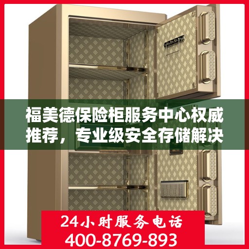 福美德保险柜服务中心权威推荐，专业级安全存储解决方案