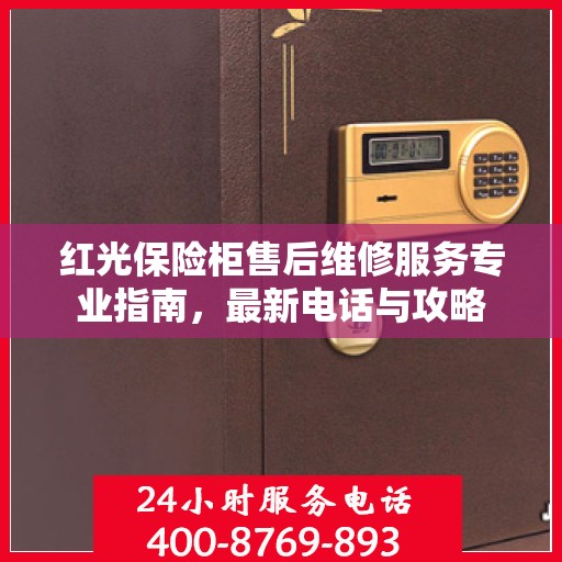 红光保险柜售后维修服务专业指南，最新电话与攻略