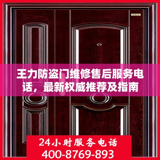 王力防盗门维修售后服务电话，最新权威推荐及指南
