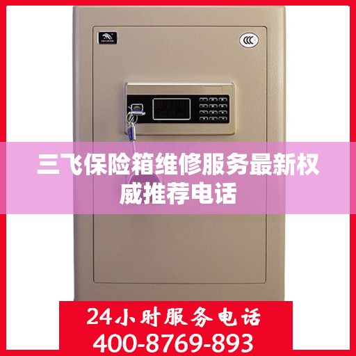 三飞保险箱维修服务最新权威推荐电话