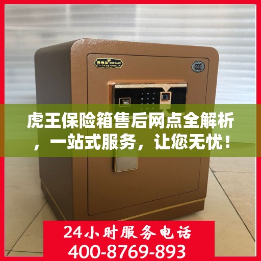 虎王保险箱售后网点全解析，一站式服务，让您无忧！