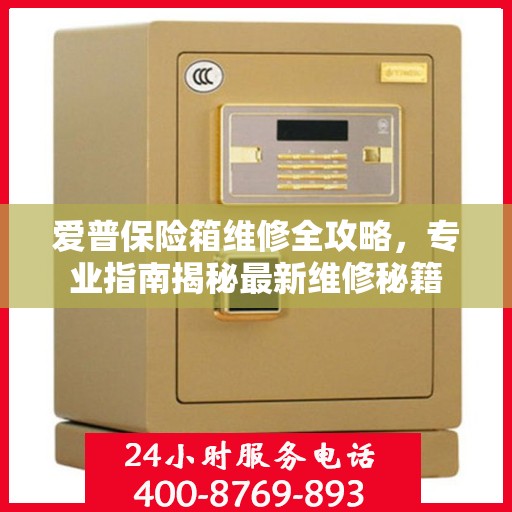 爱普保险箱维修全攻略，专业指南揭秘最新维修秘籍