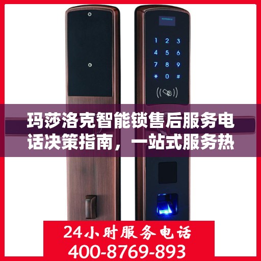 玛莎洛克智能锁售后服务电话决策指南，一站式服务热线查询与保障体验