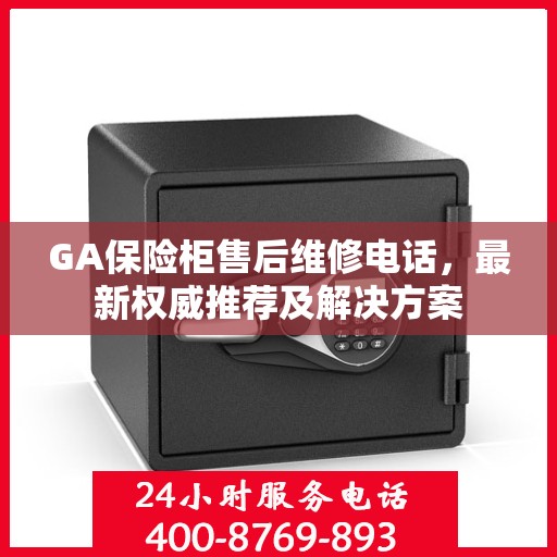 GA保险柜售后维修电话，最新权威推荐及解决方案