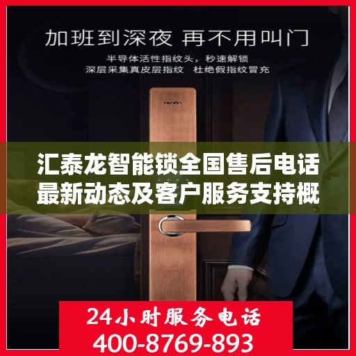 汇泰龙智能锁全国售后电话最新动态及客户服务支持概览