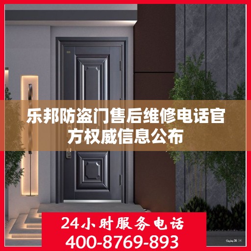 乐邦防盗门售后维修电话官方权威信息公布