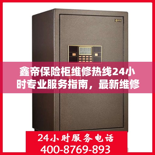 鑫帝保险柜维修热线24小时专业服务指南，最新维修攻略与电话速查
