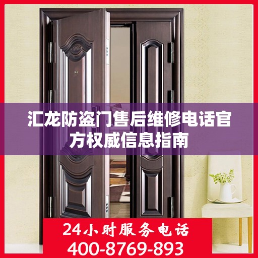 汇龙防盗门售后维修电话官方权威信息指南