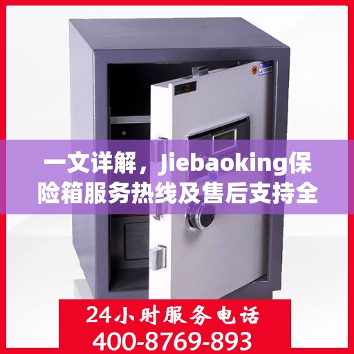 一文详解，Jiebaoking保险箱服务热线及售后支持全攻略
