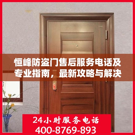 恒峰防盗门售后服务电话及专业指南，最新攻略与解决方案