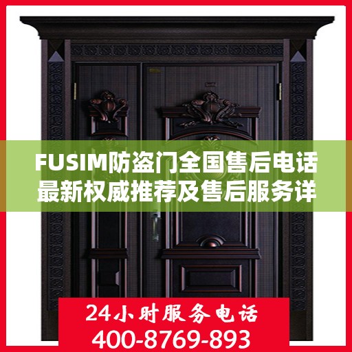 FUSIM防盗门全国售后电话最新权威推荐及售后服务详解