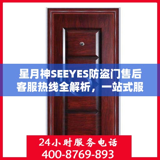 星月神SEEYES防盗门售后客服热线全解析，一站式服务，轻松解决您的疑问和需求