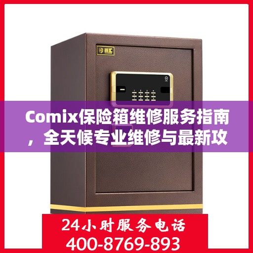 Comix保险箱维修服务指南，全天候专业维修与最新攻略电话支持